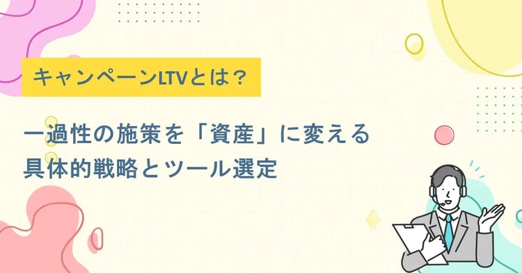 キャンペーンLTVとは？一過性の施策を「資産」に変える具体的戦略とツール選定