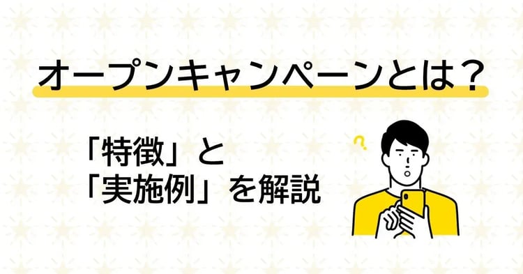 オープンキャンペーンとは?「特徴」と「実施例」を解説