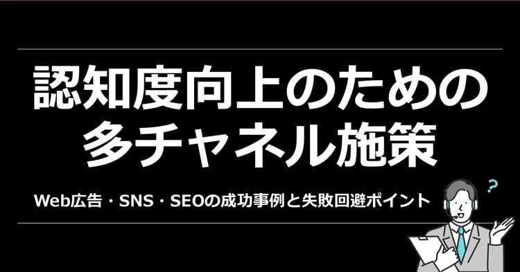 認知度向上のための多チャネル施策　Web広告・SNS・SEOの成功事例と失敗回避ポイント