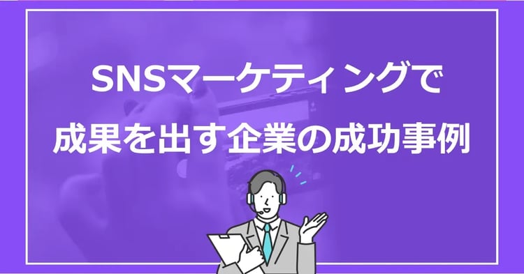 SNSマーケティングで成果を出す企業の成功事例