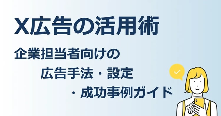 X広告の活用術 企業担当者向けの広告手法・設定・成功事例ガイド