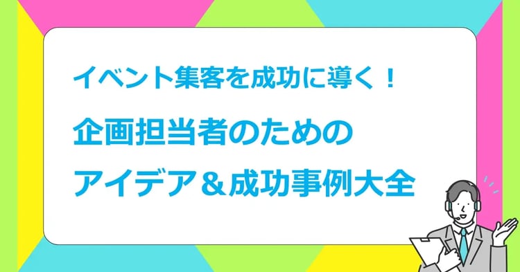 イベント集客を成功に導く!企画担当者のためのアイデア&成功事例大全