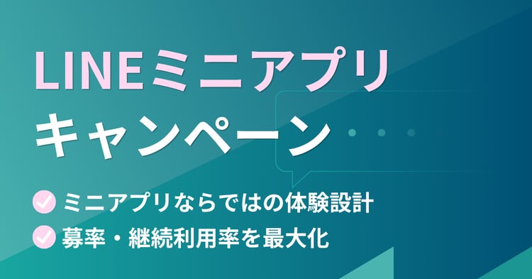 LINEミニアプリキャンペーン　ミニアプリならではの体験設計で応募率・継続利用率を最大化