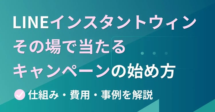 LINEインスタントウィン（その場で当たるキャンペーン）の始め方仕組み・費用・事例を解説