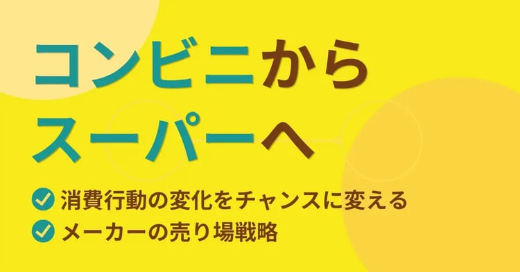 コンビニからスーパーへ 消費行動の変化をチャンスに変えるメーカーの売り場戦略