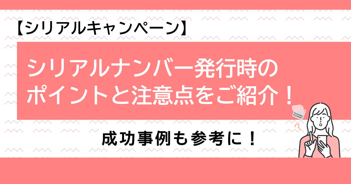 【シリアルキャンペーン】シリアルナンバー発行時のポイントと注意点をご紹介！成功事例も参考に！サムネイル画像