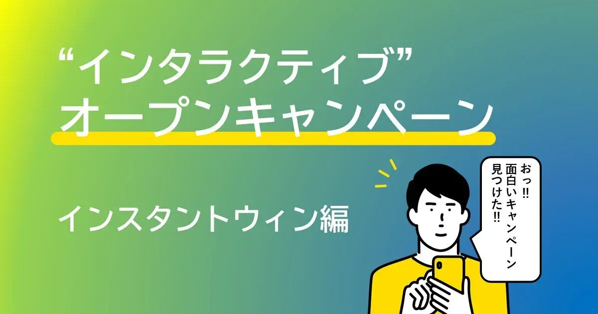 【インタラクティブ】オープンキャンペーン　インスタントウィン編