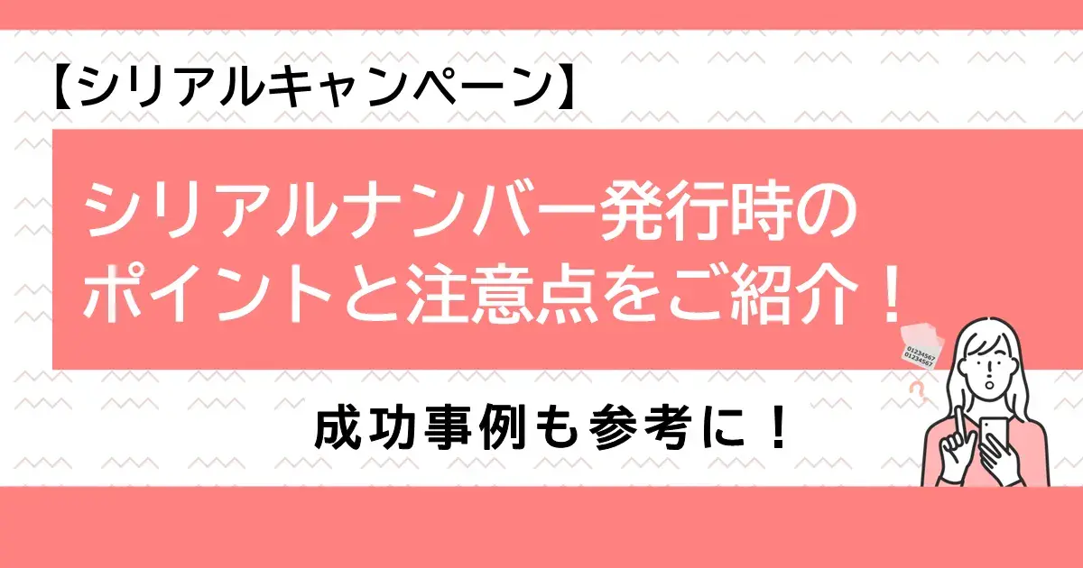 【シリアルキャンペーン】シリアルナンバー発行時のポイントと注意点をご紹介！成功事例も参考に！ | 株式会社デジタルライン