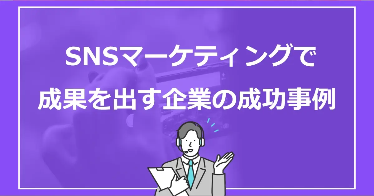 SNSマーケティングで成果を出す企業の成功事例