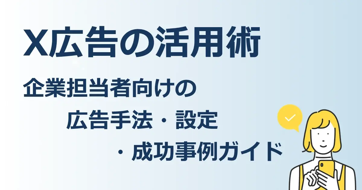 X広告の活用術　企業担当者向けの広告手法・設定・成功事例ガイド