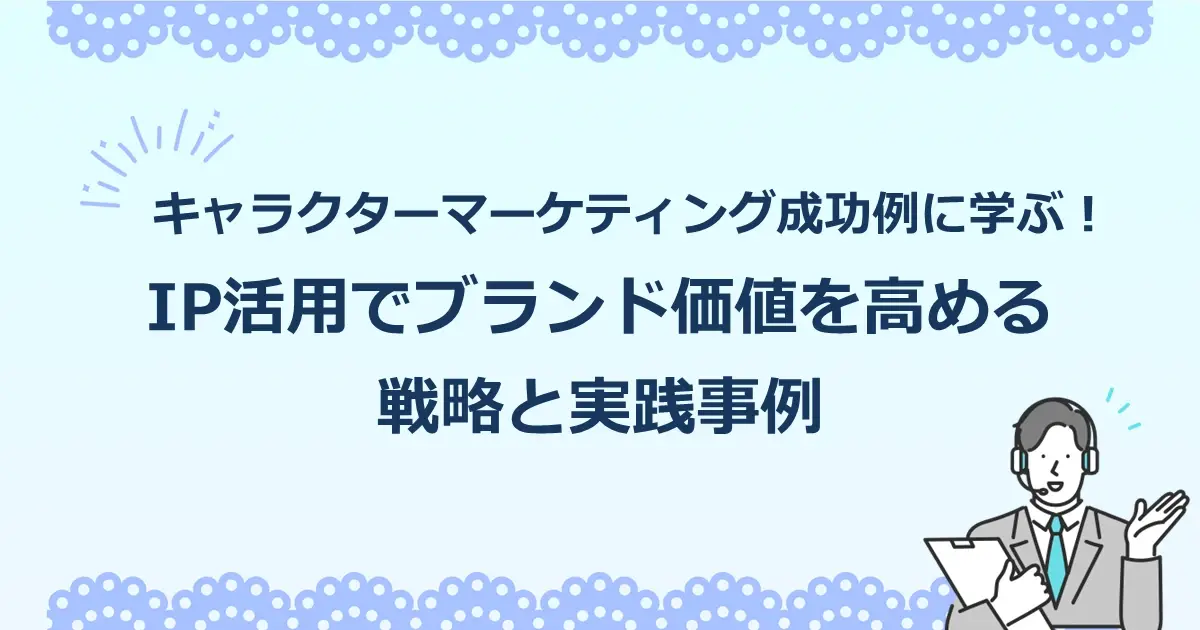 キャラクターマーケティング成功例に学ぶ！IP活用でブランド価値を高める戦略と実践事例