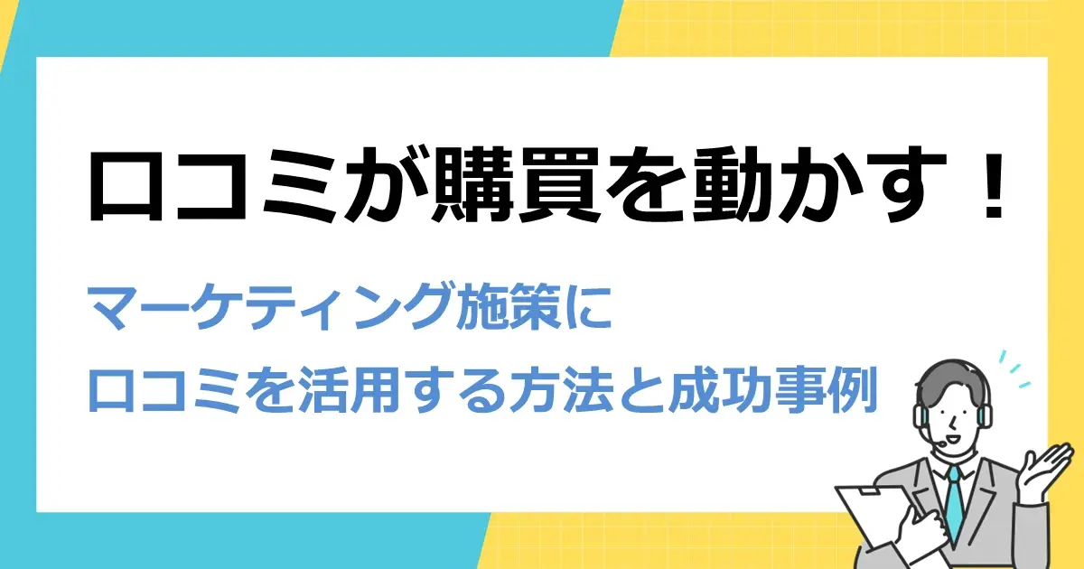 口コミが購買を動かす！マーケティング施策に口コミを活用する方法と成功事例