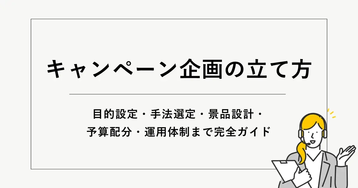 キャンペーン企画の立て方｜目的設定・手法選定・景品設計・予算配分・運用体制まで完全ガイド