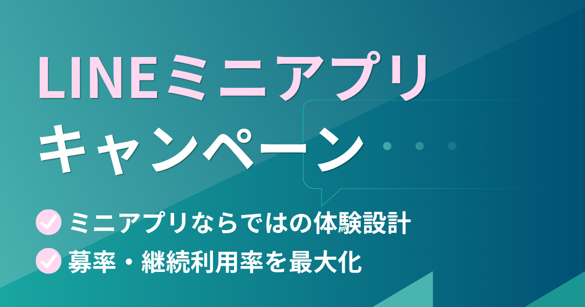 LINEミニアプリキャンペーン　ミニアプリならではの体験設計で応募率・継続利用率を最大化