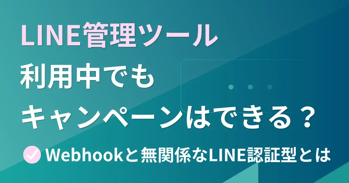 LINE管理ツール利用中でもキャンペーンはできる？Webhookと無関係なLINE認証型とは